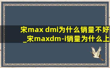 宋max dmi为什么销量不好_宋maxdm-i销量为什么上不去